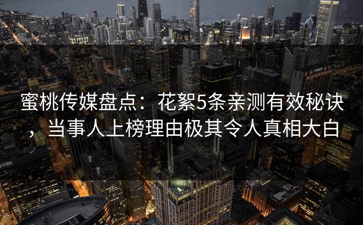 蜜桃传媒盘点：花絮5条亲测有效秘诀，当事人上榜理由极其令人真相大白