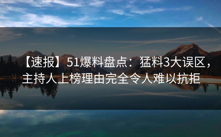 【速报】51爆料盘点:猛料3大误区,主持人上榜理由完全令人难以抗拒