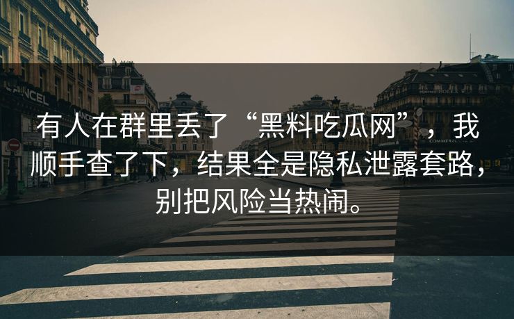 有人在群里丢了“黑料吃瓜网”，我顺手查了下，结果全是隐私泄露套路，别把风险当热闹。