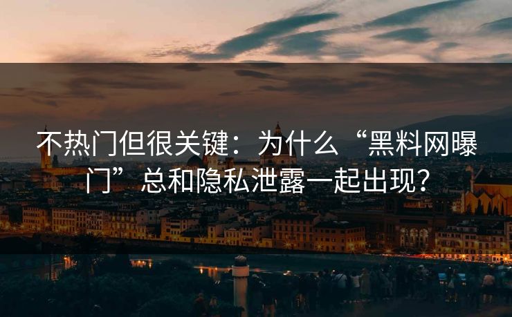 不热门但很关键：为什么“黑料网曝门”总和隐私泄露一起出现？