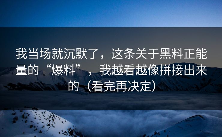 我当场就沉默了，这条关于黑料正能量的“爆料”，我越看越像拼接出来的（看完再决定）